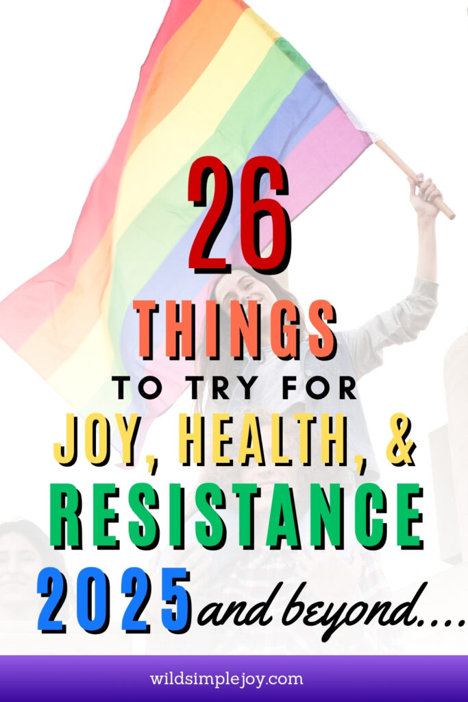 Pinterest social media vertical image that has woman with pride flag and text overlay that reads 26 things to try for joy, health, and resistance in 2025 and beyond wildsimplejoy.com