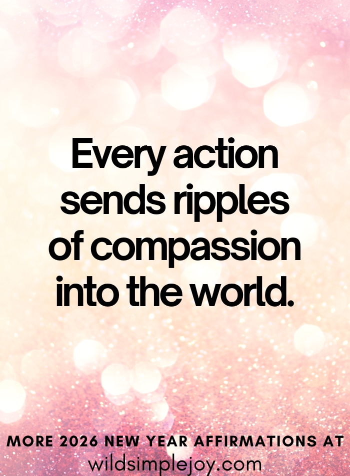 Affirmations for 2026 New Year Every action sends ripples of compassion into the world