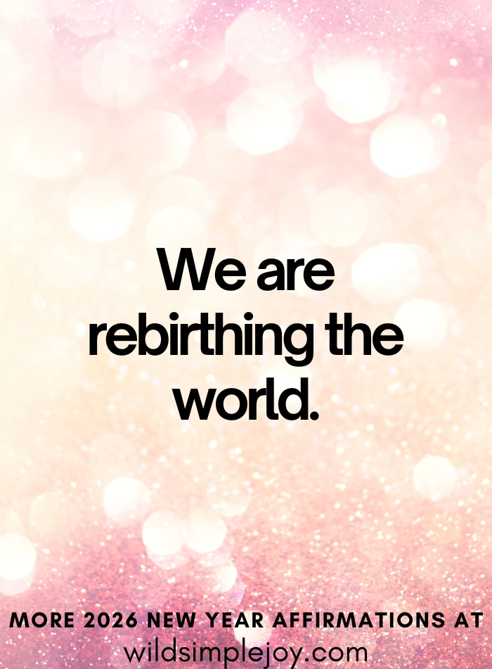 We are rebirthing the world More 2026 Affirmations at wildsimplejoy.com