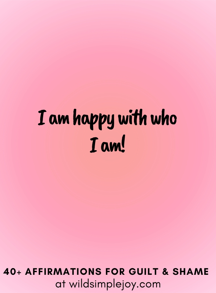 Vertical social media image with pink gradient background with text overlay that reads I am happy with who I am. 40+ Affirmations for Guilt & Shame at wildsimplejoy.com