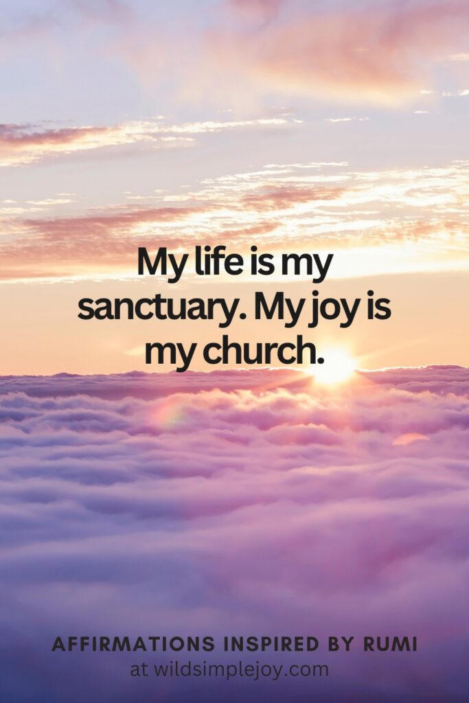 Vertical Social Media image with My life is my sanctuary. My joy is my church. and text overlay Affirmations Inspired by Rumi at wildsimplejoy.com
