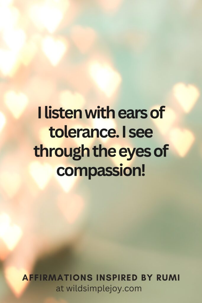 Vertical Social Media image with bokeh lights and text overlay I listen with ears of tolerance. I see through the eyes of compassion. Affirmations Inspired by Rumi at wildsimplejoy.com