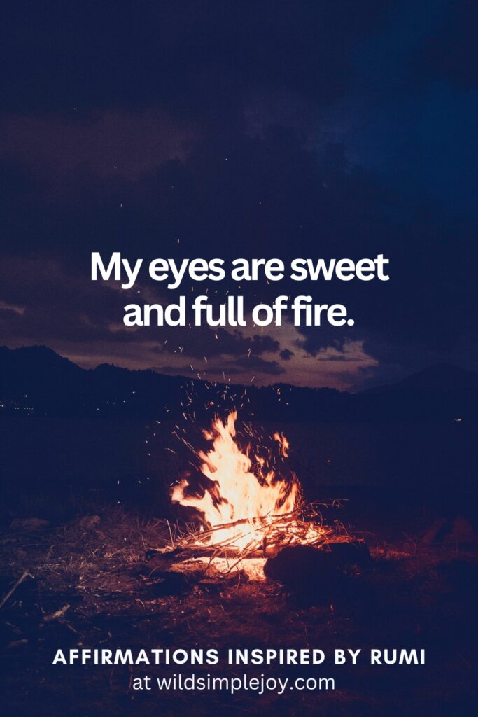 Vertical Social Media image with bonfire and text overlay My eyes are sweet and full of fire. Affirmations Inspired by Rumi at wildsimplejoy.com