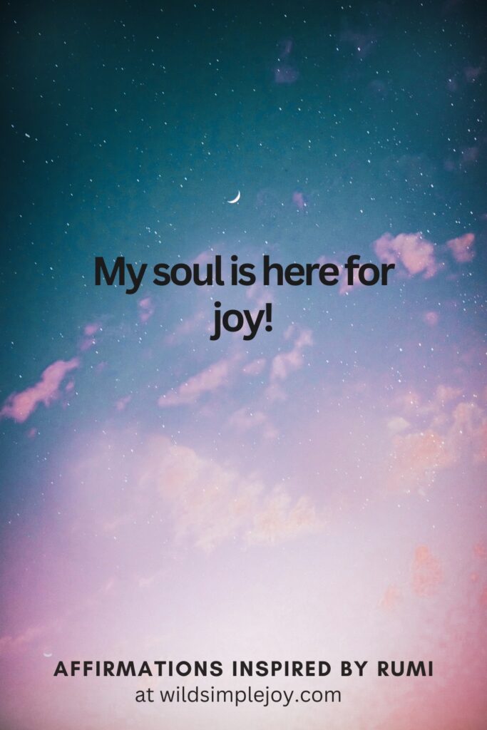 Vertical Social Media image with sky and text overlay My soul is here for joy! Affirmations Inspired by Rumi at wildsimplejoy.com